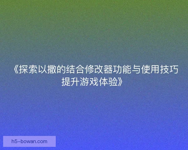 《探索以撒的结合修改器功能与使用技巧提升游戏体验》 《探索以撒的结合修改器功能与使用技巧提升游戏体验》