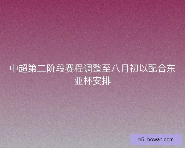 中超第二阶段赛程调整至八月初以配合东亚杯安排