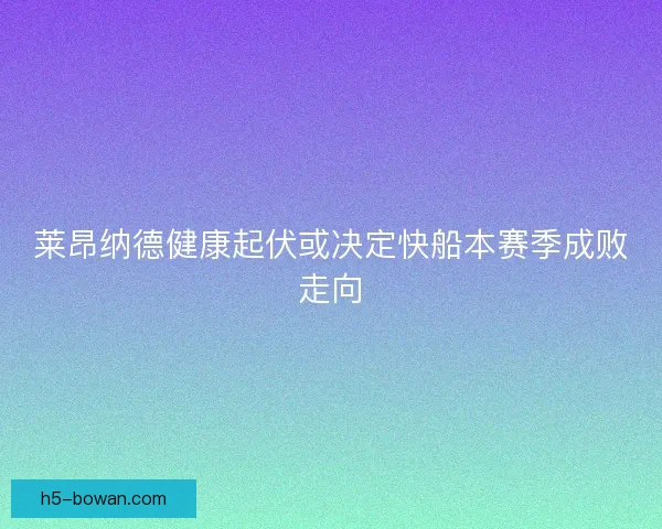 莱昂纳德健康起伏或决定快船本赛季成败走向 莱昂纳德健康起伏或决定快船本赛季成败走向