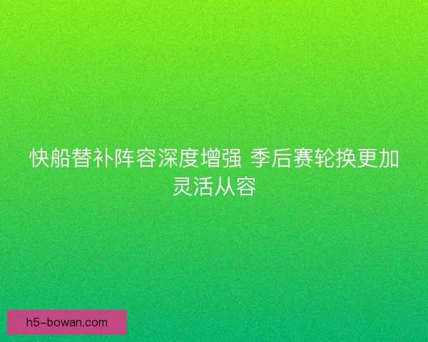快船替补阵容深度增强 季后赛轮换更加灵活从容 快船替补阵容深度增强 季后赛轮换更加灵活从容