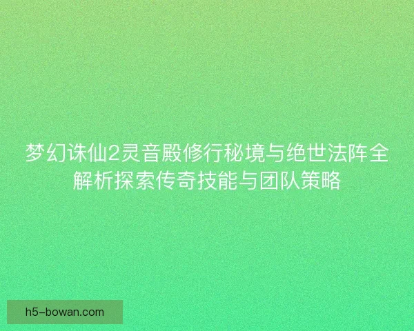 梦幻诛仙2灵音殿修行秘境与绝世法阵全解析探索传奇技能与团队策略